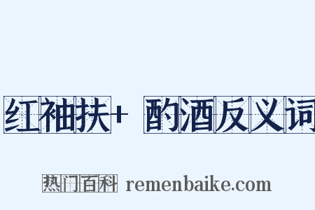 红袖扶+酌酒反义词是什么意思的图片